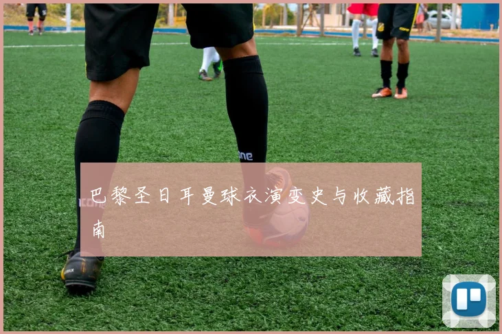 巴黎圣日耳曼球衣演变史与收藏指南