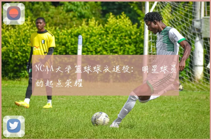 NCAA大学篮球球衣退役：明星球员的起点荣耀