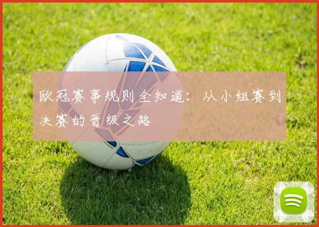 欧冠赛事规则全知道:从小组赛到决赛的晋级之路