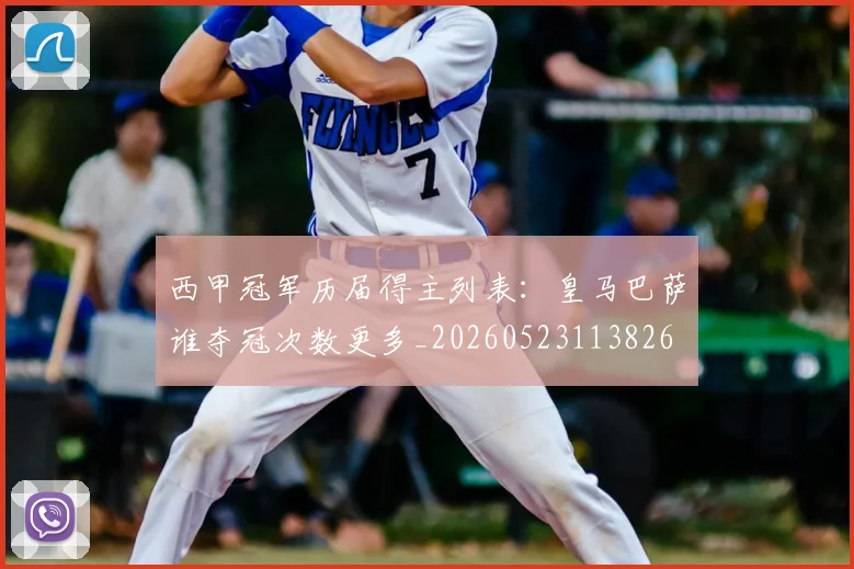 西甲冠军历届得主列表：皇马巴萨谁夺冠次数更多_20260523113826