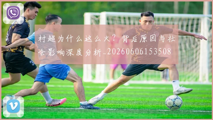 村超为什么这么火?背后原因与社会影响深度分析_20260606153508