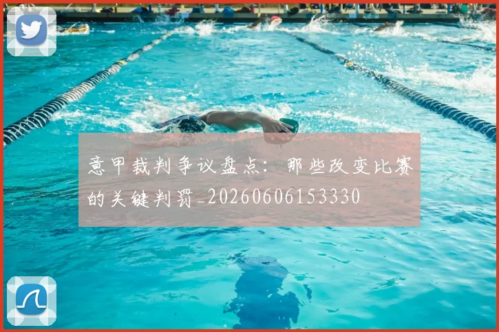 意甲裁判争议盘点:那些改变比赛的关键判罚_20260606153330