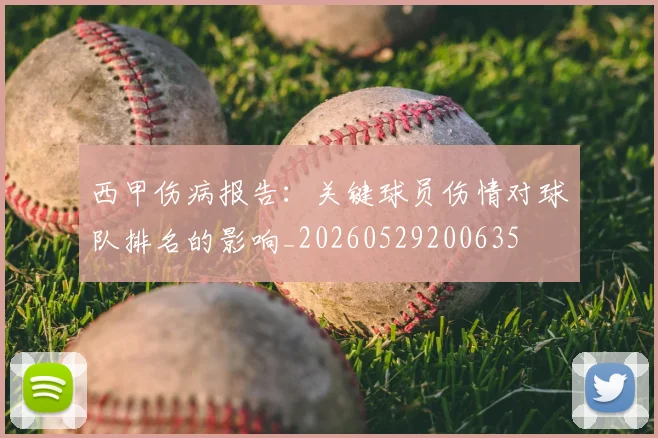 西甲伤病报告:关键球员伤情对球队排名的影响_20260529200635