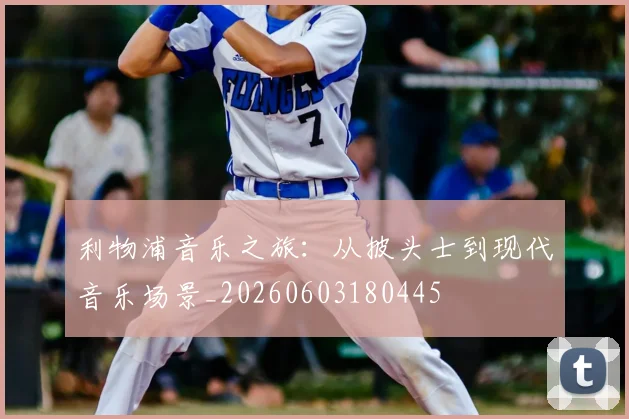 利物浦音乐之旅:从披头士到现代音乐场景_20260603180445