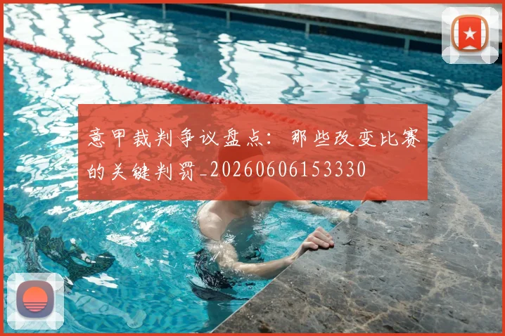 意甲裁判争议盘点:那些改变比赛的关键判罚_20260606153330
