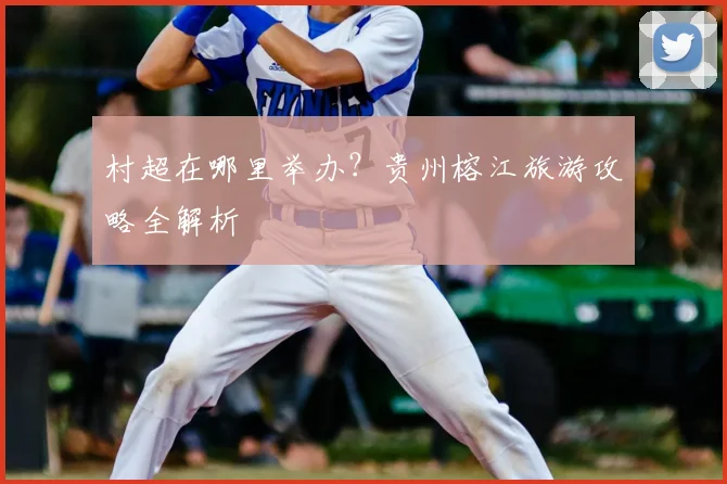 村超在哪里举办?贵州榕江旅游攻略全解析