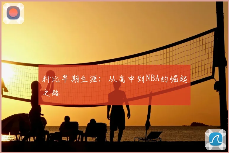 科比早期生涯：从高中到NBA的崛起之路