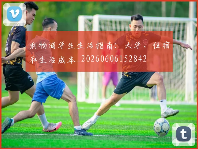 利物浦学生生活指南：大学、住宿和生活成本_20260606152842