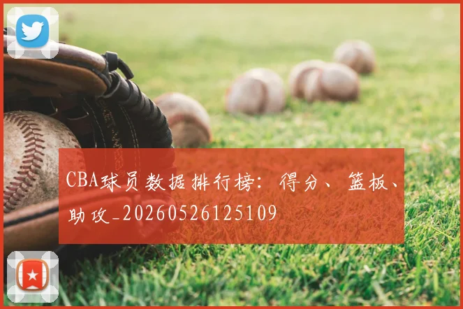 CBA球员数据排行榜:得分、篮板、助攻_20260526125109