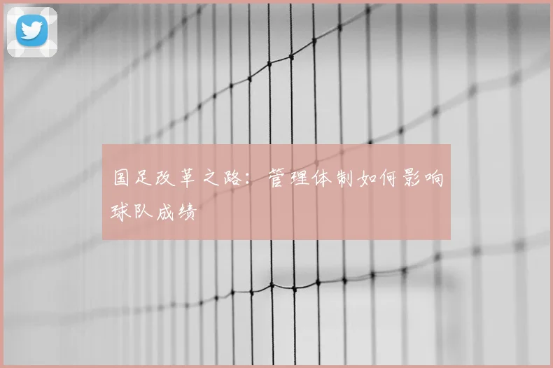 国足改革之路:管理体制如何影响球队成绩