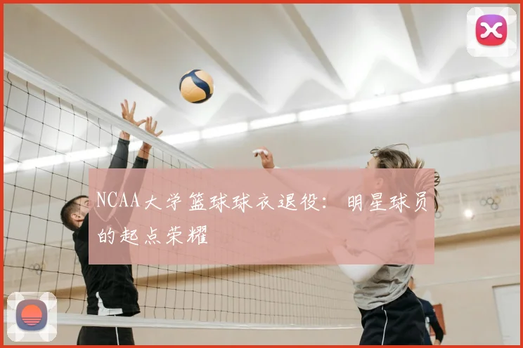 NCAA大学篮球球衣退役:明星球员的起点荣耀