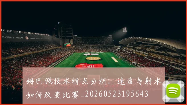 姆巴佩技术特点分析:速度与射术如何改变比赛_20260523195643